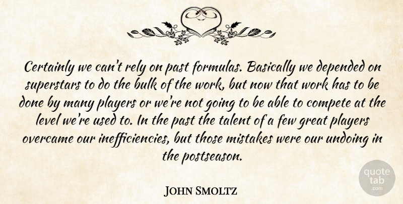 John Smoltz Quote About Basically, Bulk, Certainly, Compete, Depended: Certainly We Cant Rely On...