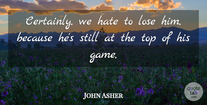 John Asher Quote About Hate, Lose, Top: Certainly We Hate To Lose...