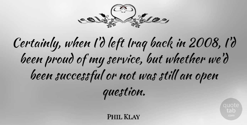 Phil Klay Quote About Iraq, Left, Open, Proud, Successful: Certainly When Id Left Iraq...