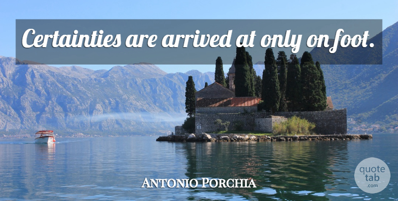 Antonio Porchia Quote About Feet, Certainty: Certainties Are Arrived At Only...