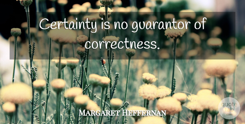 Margaret Heffernan Quote About Religion, Certainty, Correctness: Certainty Is No Guarantor Of...