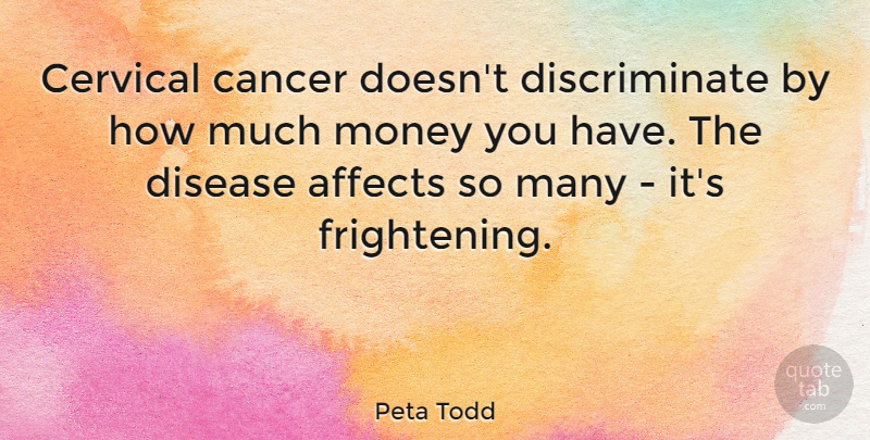 Peta Todd Quote About Affects, Money: Cervical Cancer Doesnt Discriminate By...