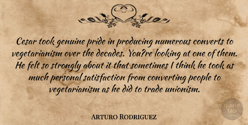 Arturo Rodriguez Quote About Converts, Felt, Genuine, Looking, Numerous: Cesar Took Genuine Pride In...