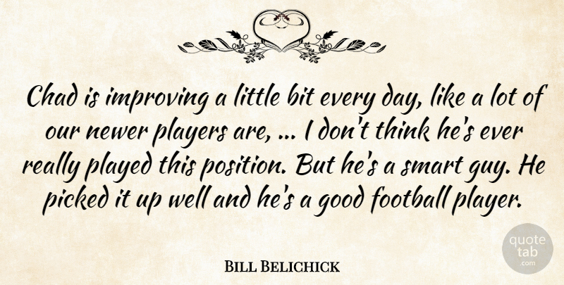 Bill Belichick Quote About Bit, Chad, Football, Good, Improving: Chad Is Improving A Little...