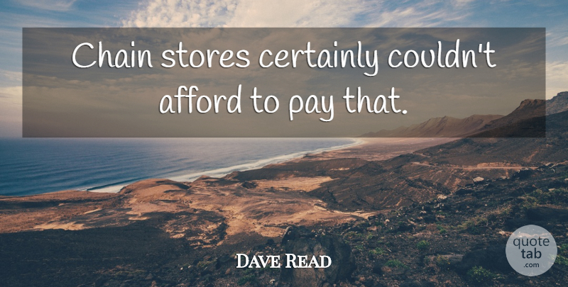 Dave Read Quote About Afford, Certainly, Chain, Pay, Stores: Chain Stores Certainly Couldnt Afford...