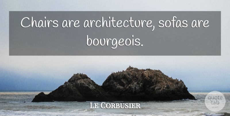 Le Corbusier Quote About Architecture, Chairs, Sofas: Chairs Are Architecture Sofas Are...