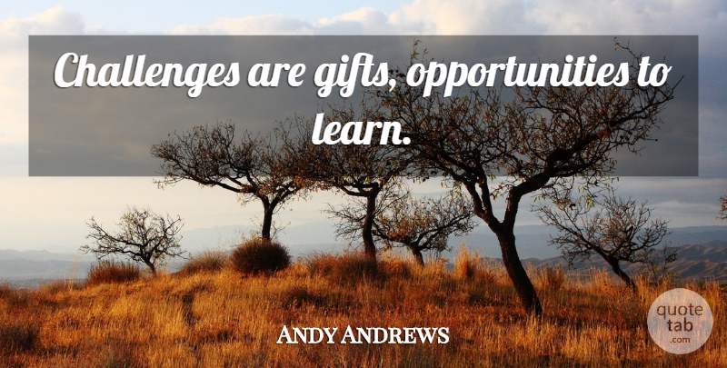 Andy Andrews Quote About Opportunity, Challenges, Opportunities To Learn: Challenges Are Gifts Opportunities To...
