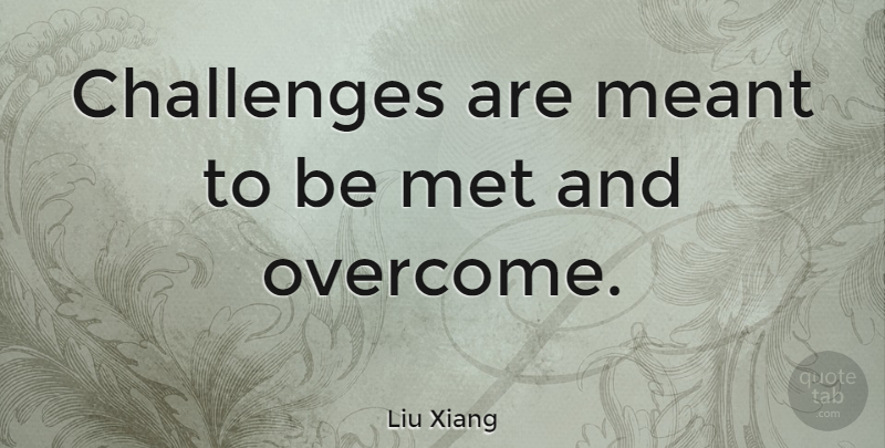 Liu Xiang Quote About Challenges, Overcoming, Mets: Challenges Are Meant To Be...