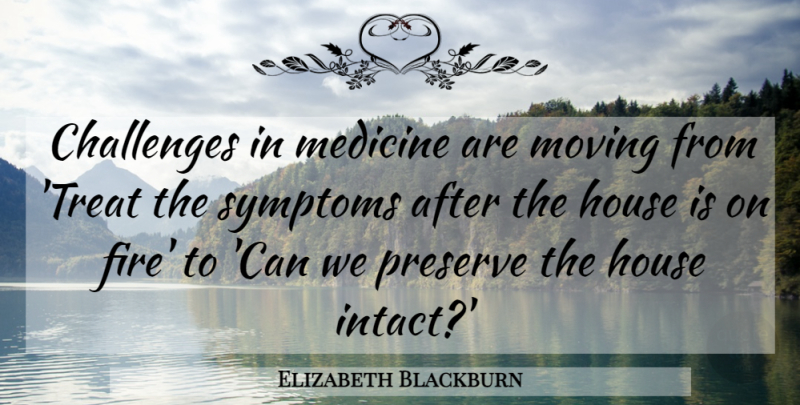 Elizabeth Blackburn Quote About Challenges, House, Medicine, Moving, Preserve: Challenges In Medicine Are Moving...