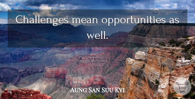 Aung San Suu Kyi Quote About Mean, Opportunity, Challenges: Challenges Mean Opportunities As Well...