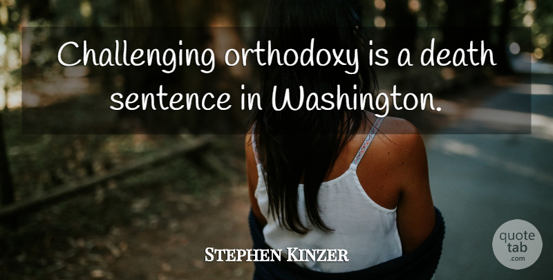 Stephen Kinzer Quote About Death, Orthodoxy: Challenging Orthodoxy Is A Death...