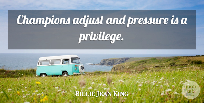 Billie Jean King Quote About Champion, Privilege, Pressure: Champions Adjust And Pressure Is...