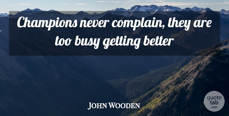 John Wooden Quote About Champion, Get Better, Complaining: Champions Never Complain They Are...