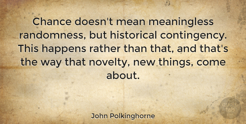 John Polkinghorne Quote About Mean, Historical, Way: Chance Doesnt Mean Meaningless Randomness...