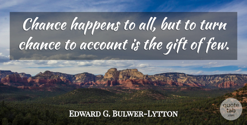 Edward G. Bulwer-Lytton Quote About Account, Chance, Gift, Happens, Turn: Chance Happens To All But...