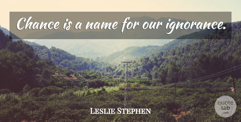 Leslie Stephen Quote About Ignorance, Names, Chance: Chance Is A Name For...
