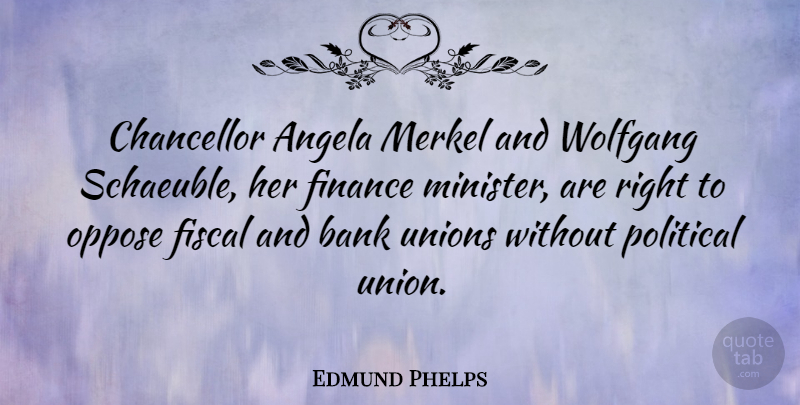 Edmund Phelps Quote About Angela, Bank, Chancellor, Finance, Fiscal: Chancellor Angela Merkel And Wolfgang...