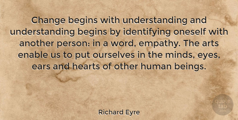 Richard Eyre Quote About Art, Eye, Empathy: Change Begins With Understanding And...