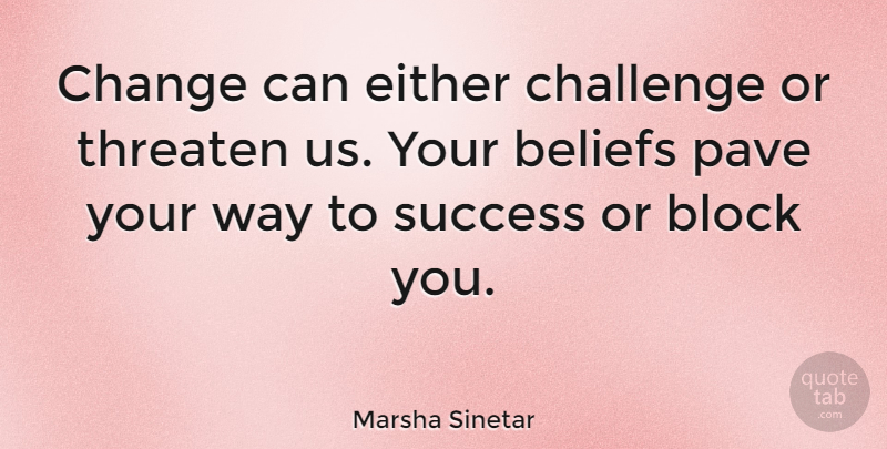 Marsha Sinetar Quote About Beliefs, Block, Change, Either, Pave: Change Can Either Challenge Or...