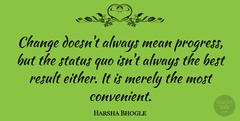 Harsha Bhogle Quote About Best, Change, Mean, Merely, Quo: Change Doesnt Always Mean Progress...