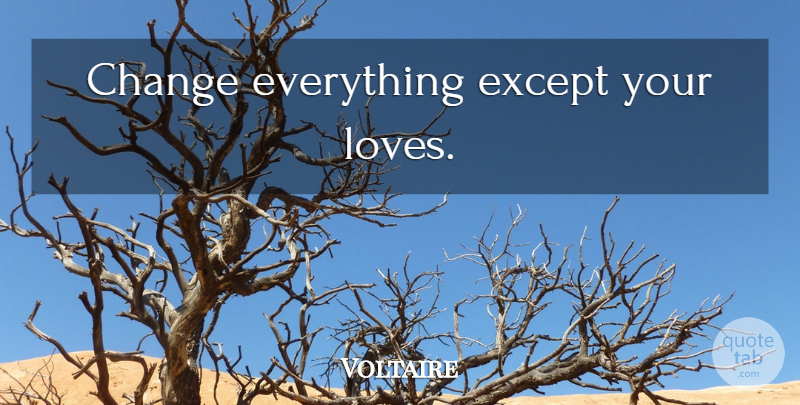 Voltaire Quote About Love: Change Everything Except Your Loves...