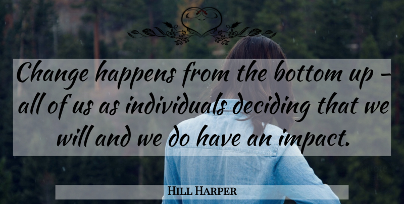 Hill Harper Quote About Impact, Individual, Bottom: Change Happens From The Bottom...