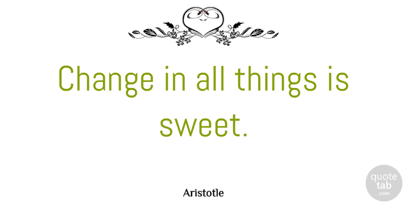Aristotle Quote About Change, Sweet, Philosophical: Change In All Things Is...
