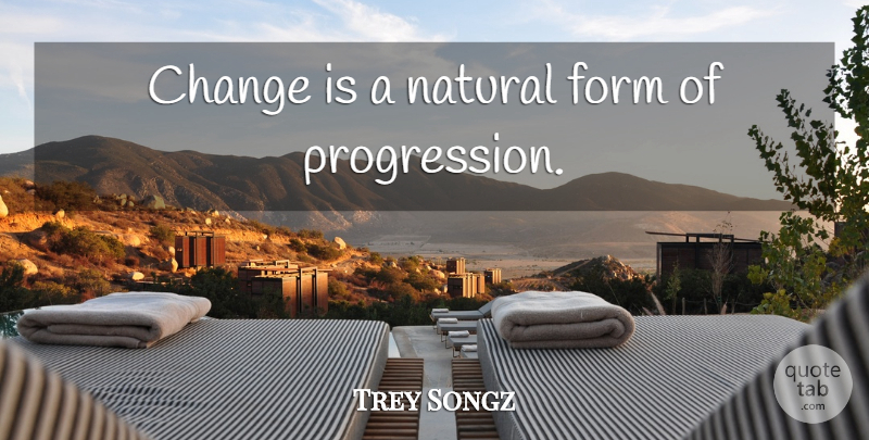 Trey Songz Quote About Progression, Natural, Natural Forms: Change Is A Natural Form...
