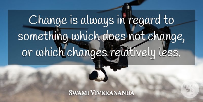 Swami Vivekananda Quote About Change, Doe, Regard: Change Is Always In Regard...