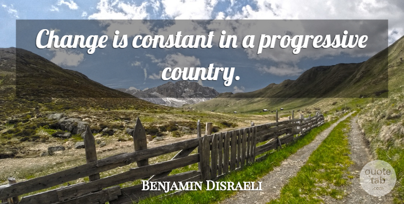 Benjamin Disraeli Quote About Life, Country, Progressive: Change Is Constant In A...