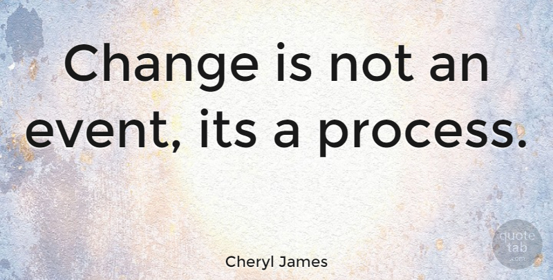 Cheryl James Quote About Events, Process: Change Is Not An Event...