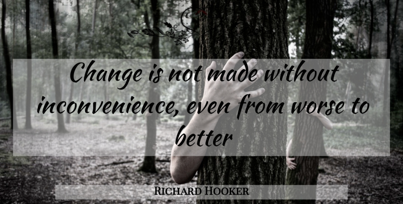 Richard Hooker Quote About Change, Worse: Change Is Not Made Without...
