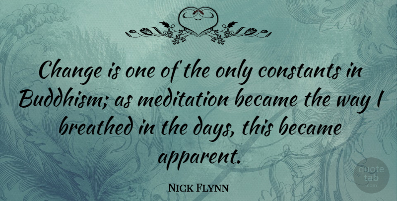 Nick Flynn Quote About Buddhism, Meditation, Way: Change Is One Of The...