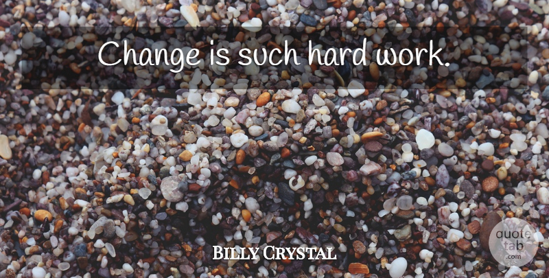 Billy Crystal Quote About Change, Hard Work, Hard: Change Is Such Hard Work...