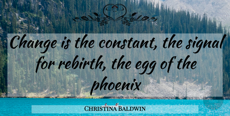 Christina Baldwin Quote About Change, Egg, Phoenix, Signal: Change Is The Constant The...