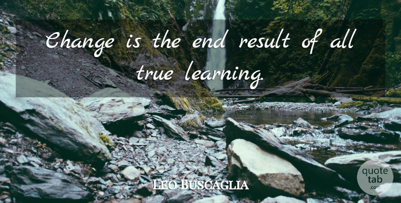 Leo Buscaglia Quote About Inspirational, Life, Change: Change Is The End Result...