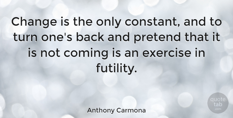 Anthony Carmona Quote About Change, Coming, Pretend: Change Is The Only Constant...