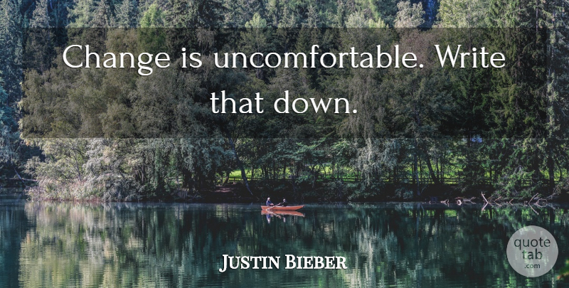 Justin Bieber Quote About Writing, Uncomfortable: Change Is Uncomfortable Write That...