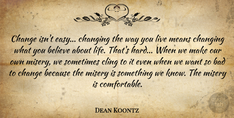 Dean Koontz Quote About Believe, Mean, Want: Change Isnt Easy Changing The...