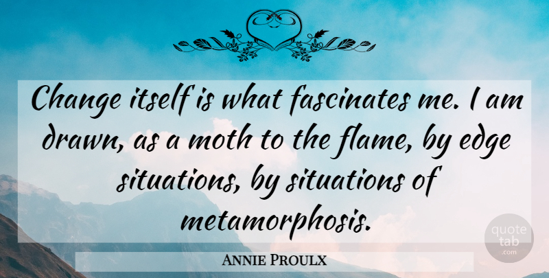 Annie Proulx Quote About Flames, Crafts, Metamorphosis: Change Itself Is What Fascinates...