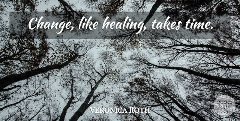 Veronica Roth Quote About Change, Healing, Tobias: Change Like Healing Takes Time...