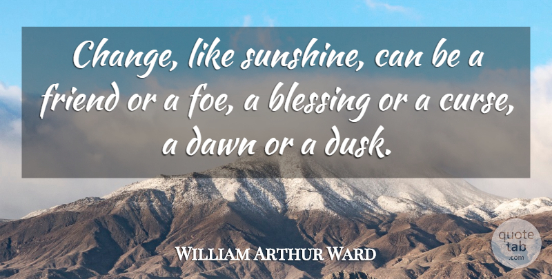 William Arthur Ward Quote About Change, Summer, Thankful: Change Like Sunshine Can Be...