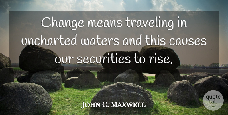 John C. Maxwell Quote About Mean, Maturity, Uncharted Waters: Change Means Traveling In Uncharted...