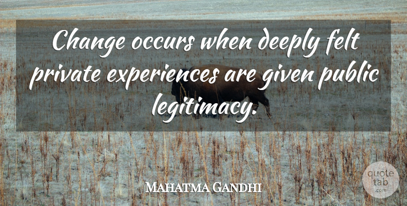 Mahatma Gandhi Quote About Inspirational, Given, Legitimacy: Change Occurs When Deeply Felt...