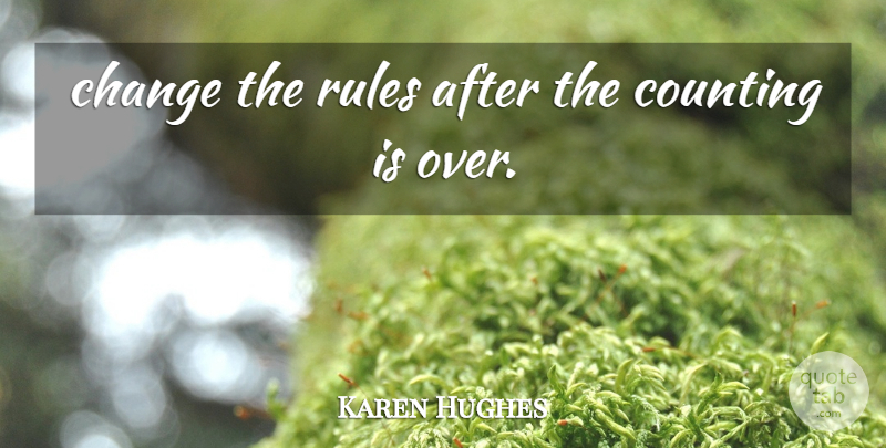 Karen Hughes Quote About Change, Counting, Rules: Change The Rules After The...