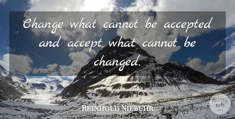 Reinhold Niebuhr Quote About Accepted, Accepting, Changed: Change What Cannot Be Accepted...