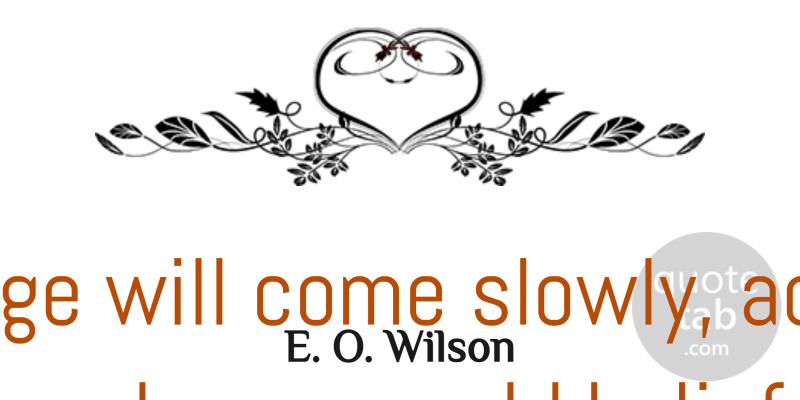 E. O. Wilson Quote About Across, Change, Hard: Change Will Come Slowly Across...