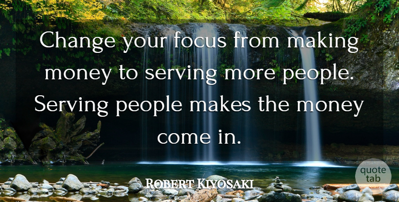 Robert Kiyosaki Quote About People, Focus, Making Money: Change Your Focus From Making...