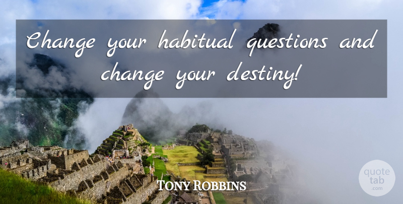 Tony Robbins Quote About Destiny, Your Destiny, Habitual: Change Your Habitual Questions And...