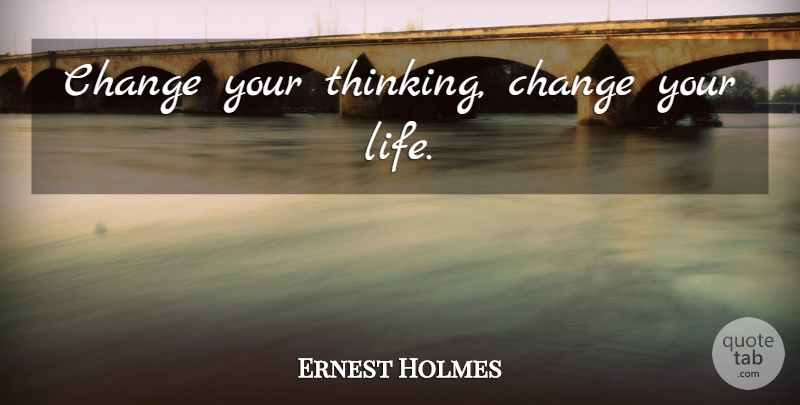 Ernest Holmes Quote About Life, Thinking, Changing Your Mind: Change Your Thinking Change Your...